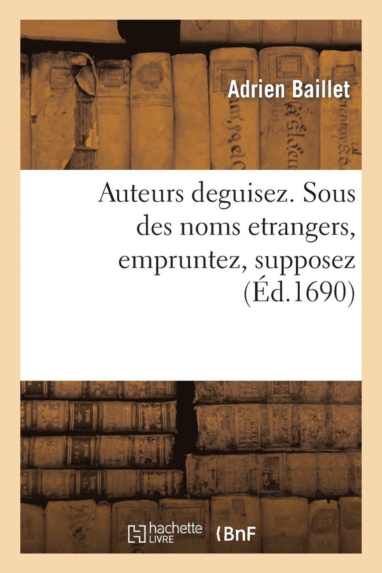 Auteurs Deguisez. Sous Des Noms Etrangers Empruntez, Supposez