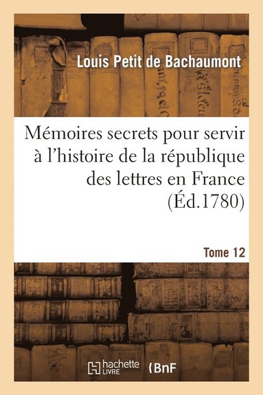 bokomslag Mmoires Secrets Pour l'Hist. de la Rp Des Lettres En France Depuis 1762 Jusqu' Nos Jours T 12