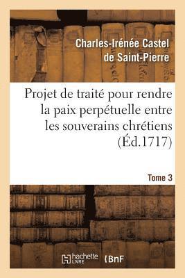 Charles-Irénée Castel de Saint-Pierre, CASTEL DE SAINT PIERRE C - Projet de Traité Pour Rendre La Paix Perpétuelle Entre Les Souverains Chrétiens.... Tome 3, Häftad