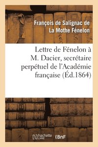 bokomslag Lettre de Fnelon  M. Dacier, Secrtaire Perptuel de l'Acadmie Franaise