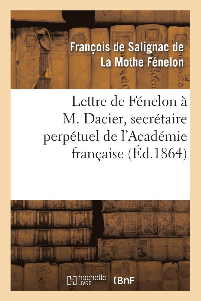 Lettre de Fénelon À M. Dacier, Secrétaire Perpétuel de l'Académie Française
