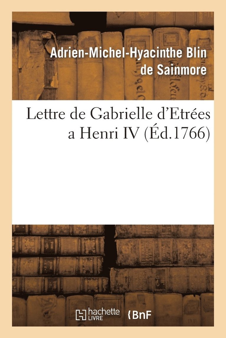 Lettre de Gabrielle d'Estrées a Henri IV . Précédée d'Une Épitre À M. de Voltaire Et de Sa Réponse.