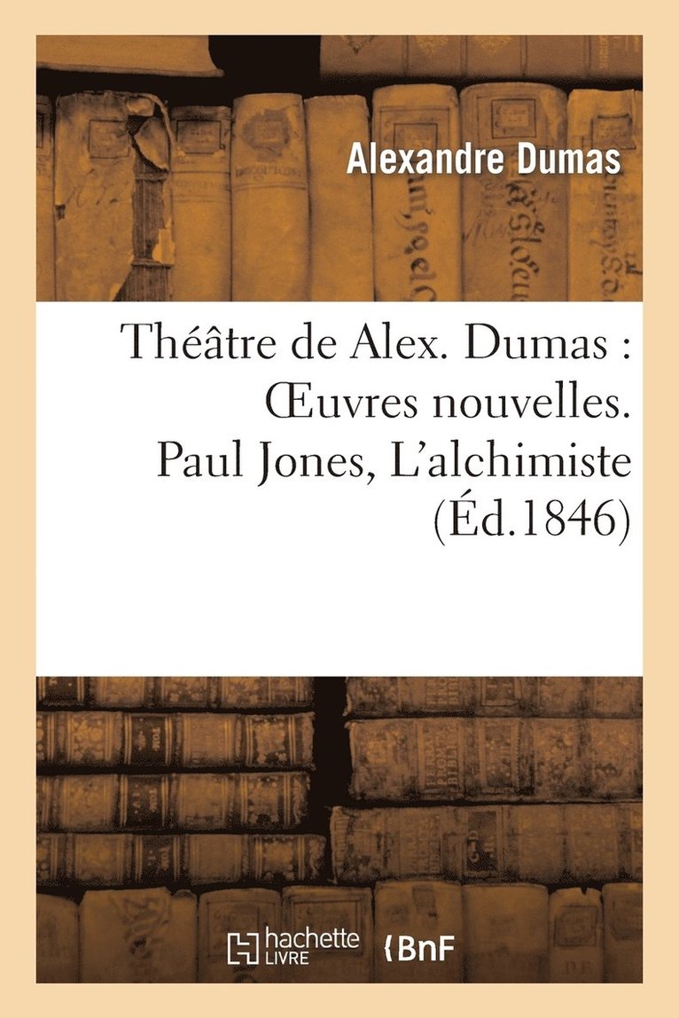 Thtre de Alex. Dumas: Oeuvres Nouvelles. Paul Jones, l'Alchimiste, Drames En Prose Et En Vers 1