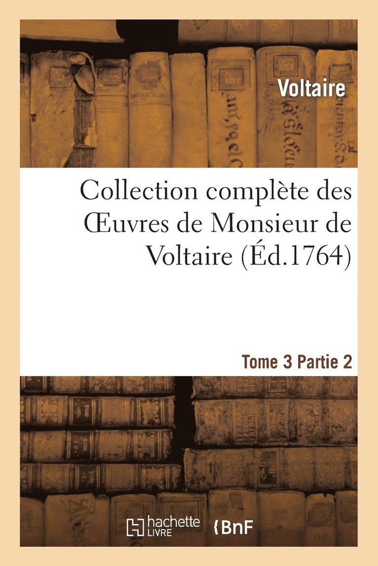 Collection Complte Des Oeuvres de Monsieur de Voltaire. T. 3, 2epartie 1