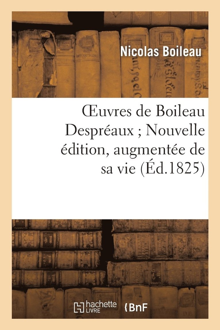 Oeuvres de Boileau Despraux Nouvelle dition, Augmente de Sa Vie (d.1825) 1