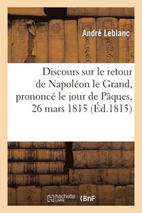 bokomslag Discours Sur Le Retour de Napoléon Le Grand Prononcé Le Jour de Pâques, 26 Mars 1815