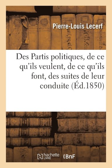 bokomslag Des Partis Politiques, de CE Qu'ils Veulent, de CE Qu'ils Font, Des Suites de Leur Conduite