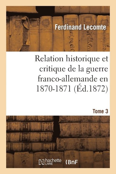 bokomslag Relation Historique Et Critique de la Guerre Franco-Allemande En 1870-1871. Tome 3