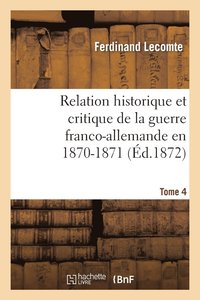 bokomslag Relation Historique Et Critique de la Guerre Franco-Allemande En 1870-1871. Tome 4