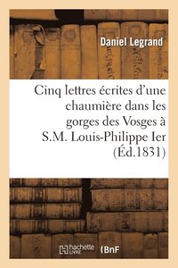 bokomslag Cinq Lettres crites d'Une Chaumire Dans Les Gorges Des Vosges  S.M. Louis-Philippe Ier