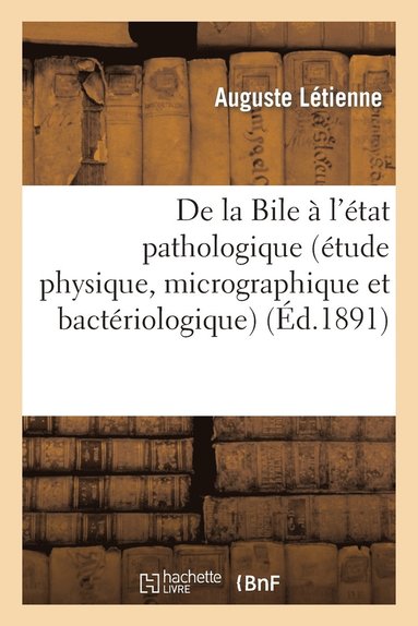 bokomslag de la Bile À l'État Pathologique (Étude Physique, Micrographique Et Bactériologique)