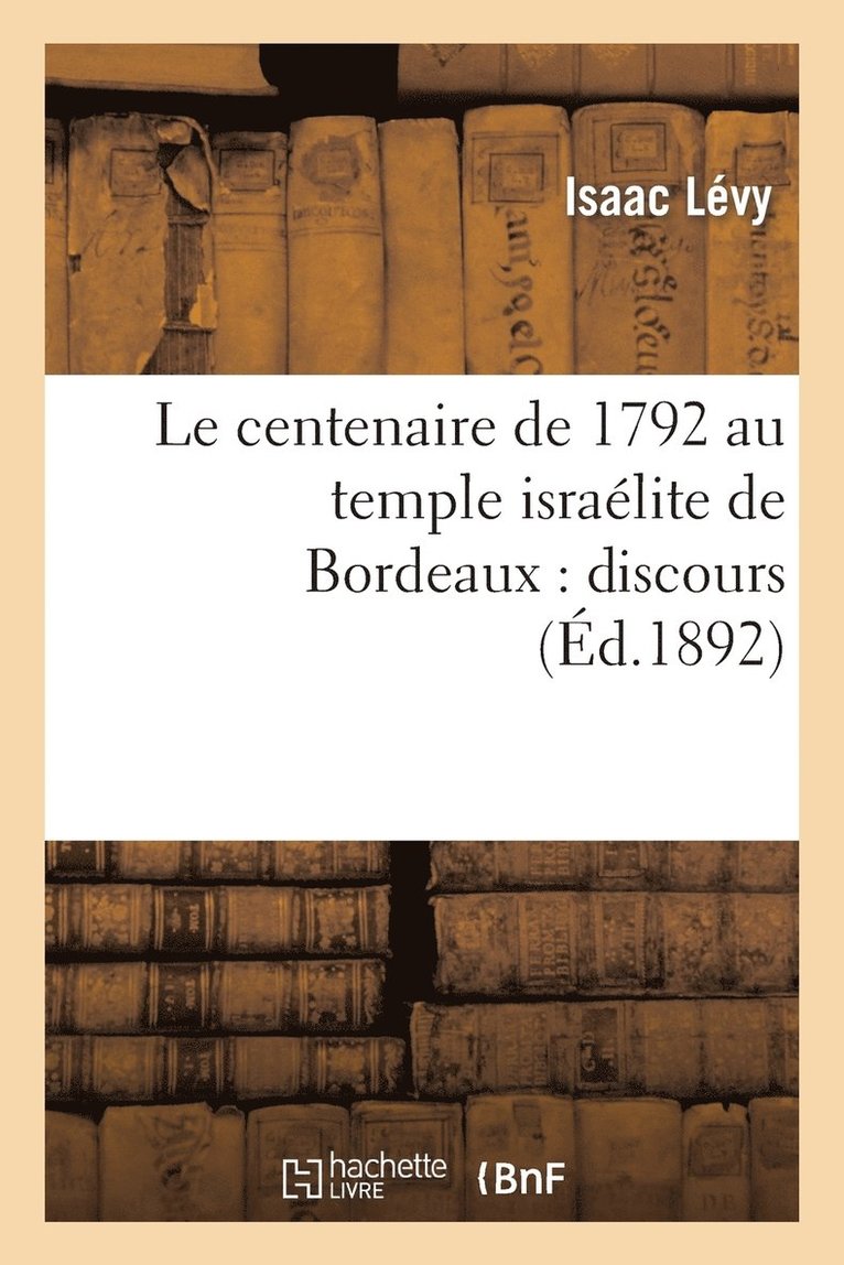 Le Centenaire de 1792 Au Temple Isralite de Bordeaux: Discours Prononc, Le Premier Jour 1