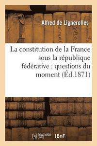 bokomslag La Constitution de la France Sous La Rpublique Fdrative: Questions Du Moment