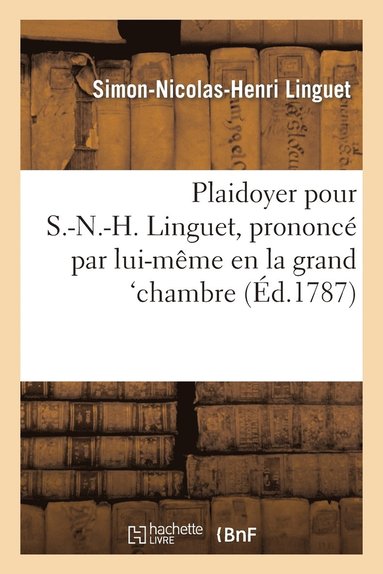 bokomslag Plaidoyer Pour S.-N.-H. Linguet, Prononc Par Lui-Mme En La Grand'chambre, Dans Sa Discussion