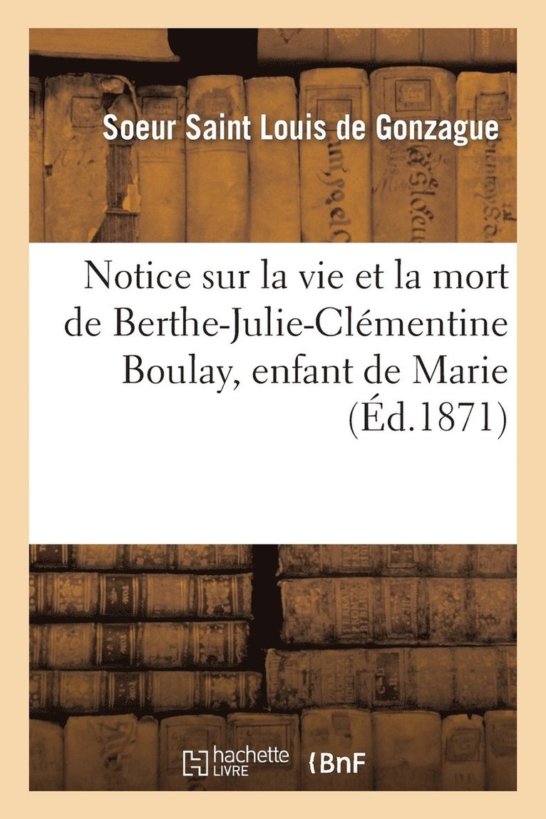 Notice Sur La Vie Et La Mort de Berthe-Julie-Clementine Boulay, Enfant de Marie, Decedee A Angers 1