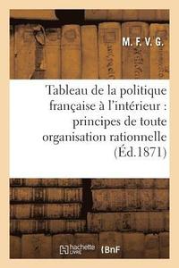 bokomslag Tableau de la Politique Française À l'Intérieur: Principes de Toute Organisation Rationnelle