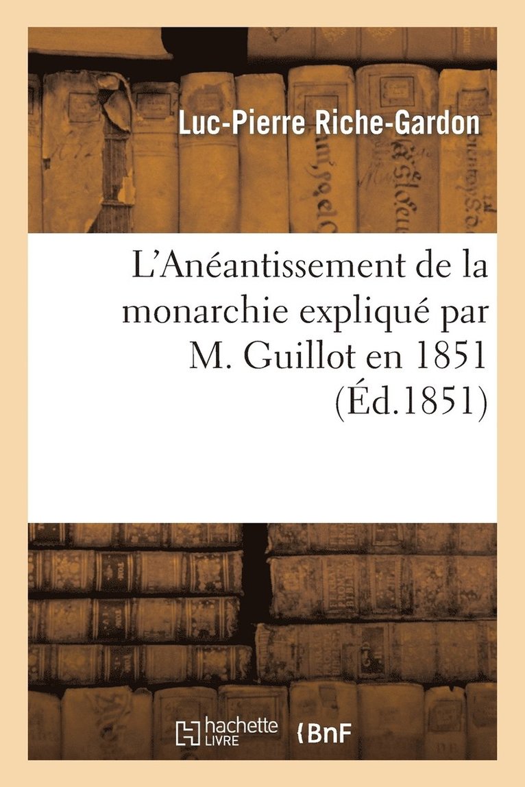 L'Anantissement de la Monarchie Expliqu Par M. Guillot En 1851, on Doctrine Rpublicaine 1