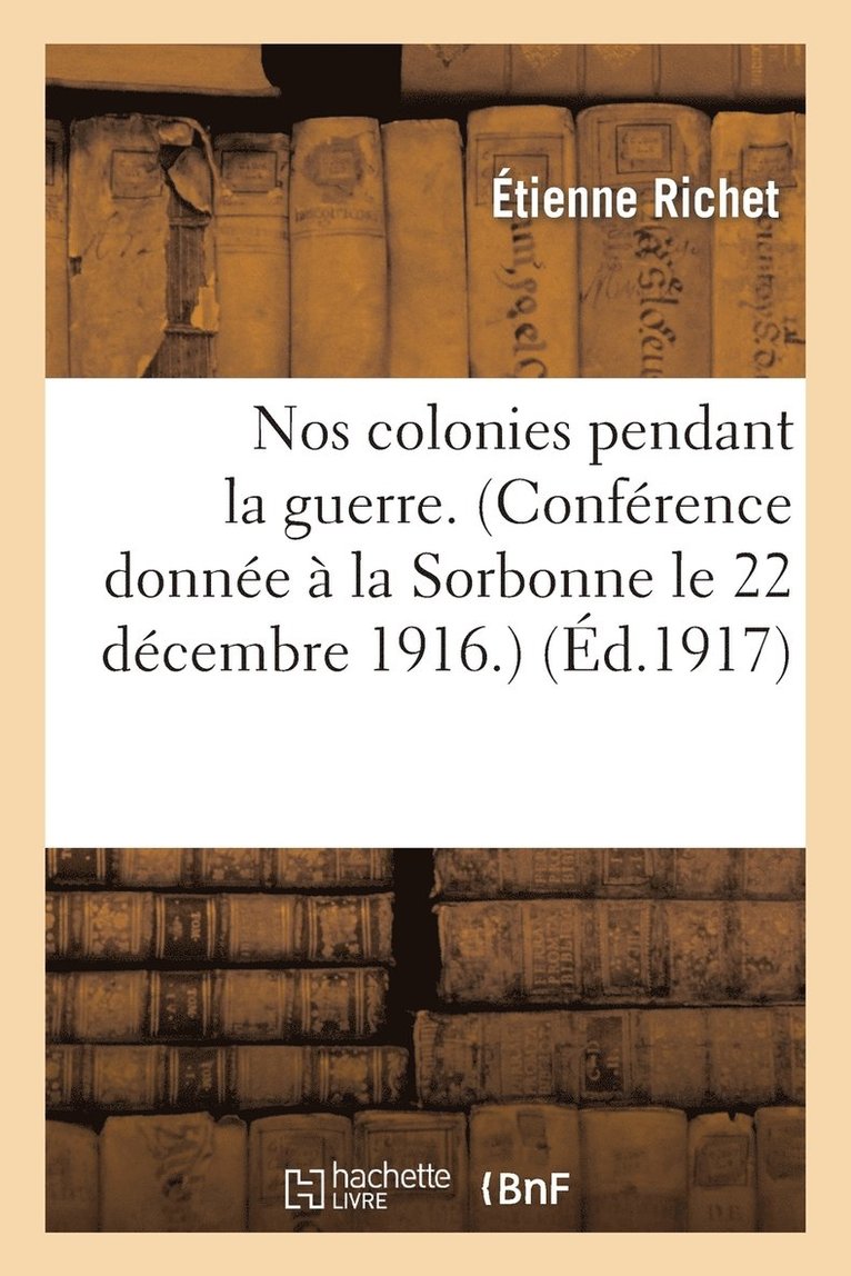 Nos Colonies Pendant La Guerre. (Confrence Donne  La Sorbonne Le 22 Dcembre 1916.) 1