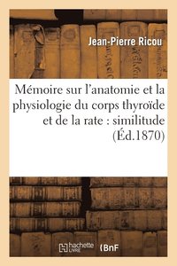 bokomslag Mémoire Sur l'Anatomie Et La Physiologie Du Corps Thyroïde Et de la Rate: Similitude de Structure