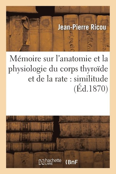 bokomslag Mémoire Sur l'Anatomie Et La Physiologie Du Corps Thyroïde Et de la Rate: Similitude de Structure