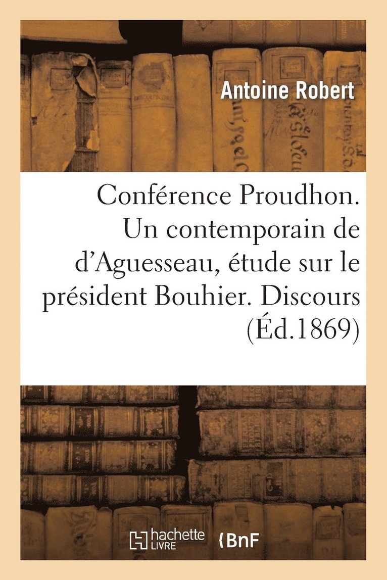 Conference Proudhon. Un Contemporain de d'Aguesseau, Etude Sur Le President Bouhier. Discours 1