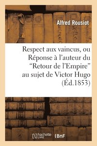bokomslag Respect Aux Vaincus, Ou Reponse A l'Auteur Du 'Retour de l'Empire' Au Sujet de Victor Hugo