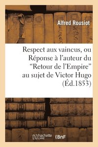 bokomslag Respect Aux Vaincus, Ou Réponse À l'Auteur Du 'Retour de l'Empire' Au Sujet de Victor Hugo