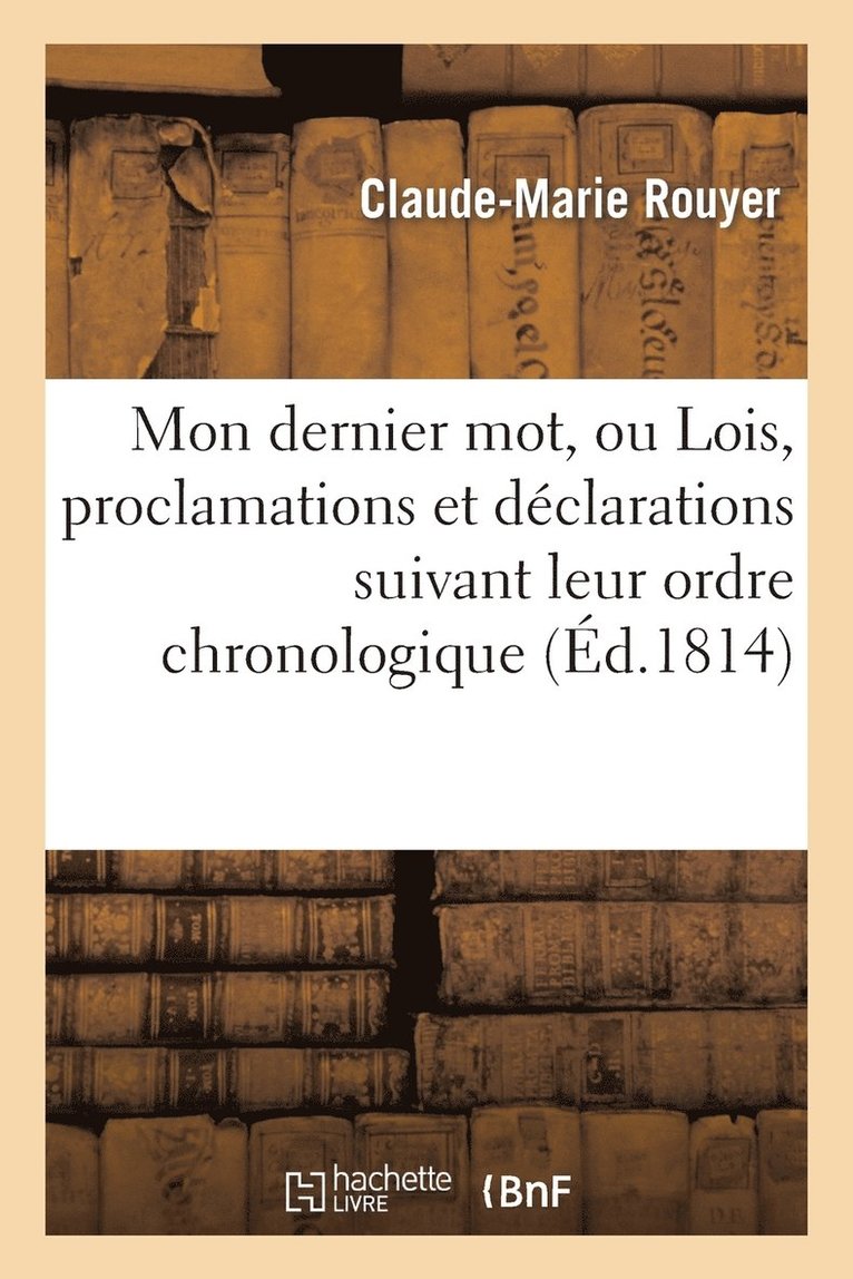 Mon Dernier Mot, Ou Lois, Proclamations Et Declarations Suivant Leur Ordre Chronologique 1
