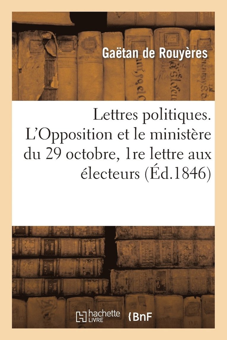 Lettres Politiques. l'Opposition Et Le Ministere Du 29 Octobre, 1re Lettre Aux Electeurs 1