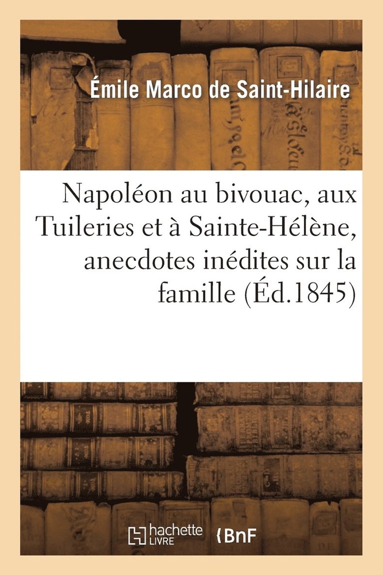 Napoleon Au Bivouac, Aux Tuileries Et A Sainte-Helene, Anecdotes Inedites Sur La Famille 1