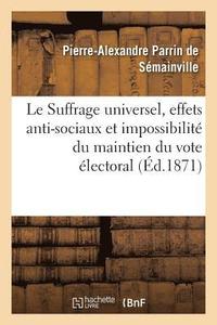 bokomslag Le Suffrage Universel, Effets Anti-Sociaux Et Impossibilite Du Maintien Du Vote Electoral Actuel