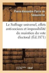 bokomslag Le Suffrage Universel, Effets Anti-Sociaux Et Impossibilité Du Maintien Du Vote Électoral Actuel