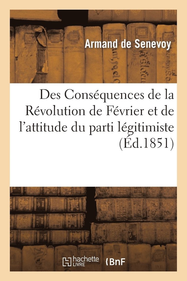 Des Consequences de la Revolution de Fevrier Et de l'Attitude Du Parti Legitimiste En Face 1