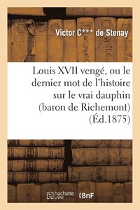bokomslag Louis XVII Venge, Ou Le Dernier Mot de l'Histoire Sur Le Vrai Dauphin (Baron de Richemont)