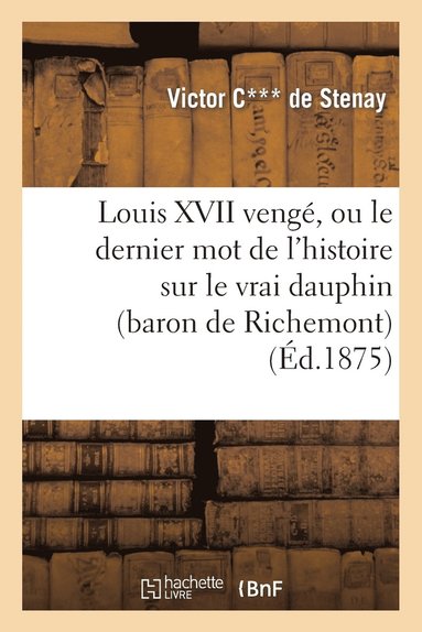 bokomslag Louis XVII Venge, Ou Le Dernier Mot de l'Histoire Sur Le Vrai Dauphin (Baron de Richemont)