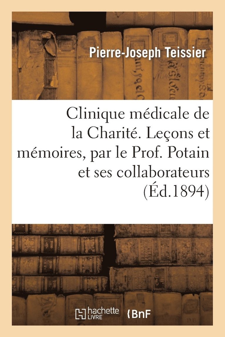 Clinique Medicale de la Charite. Lecons Et Memoires, Par Le Prof. Potain Et Ses Collaborateurs 1