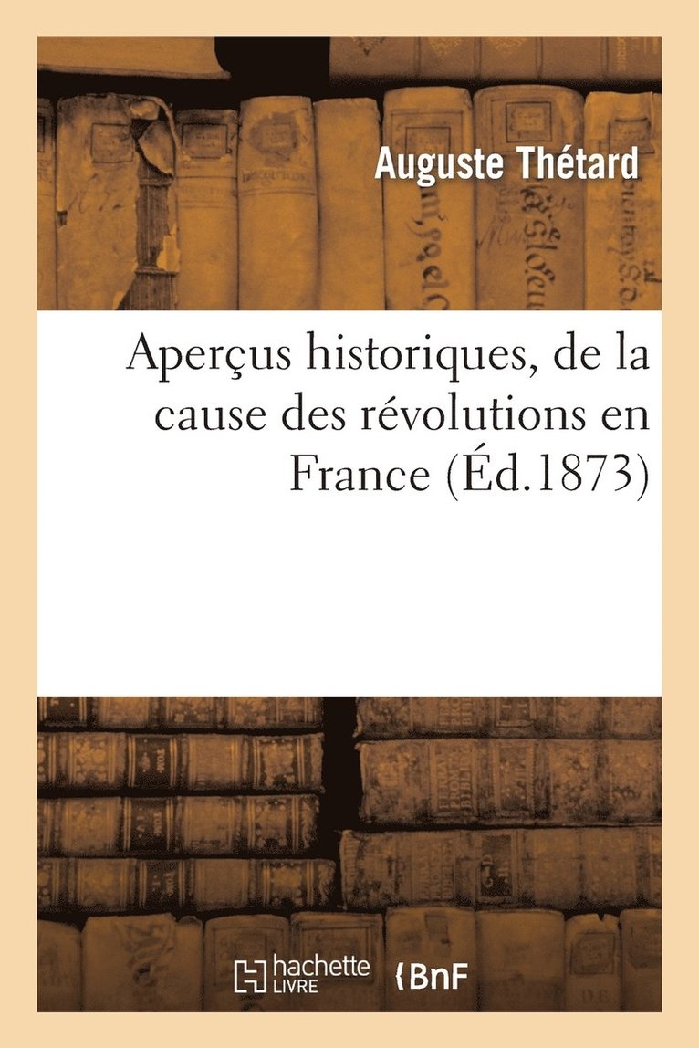Apercus Historiques, de la Cause Des Revolutions En France 1