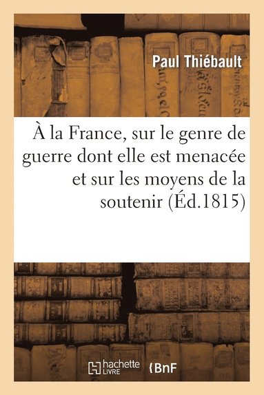 bokomslag  La France, Sur Le Genre de Guerre Dont Elle Est Menace Et Sur Les Moyens de la Soutenir