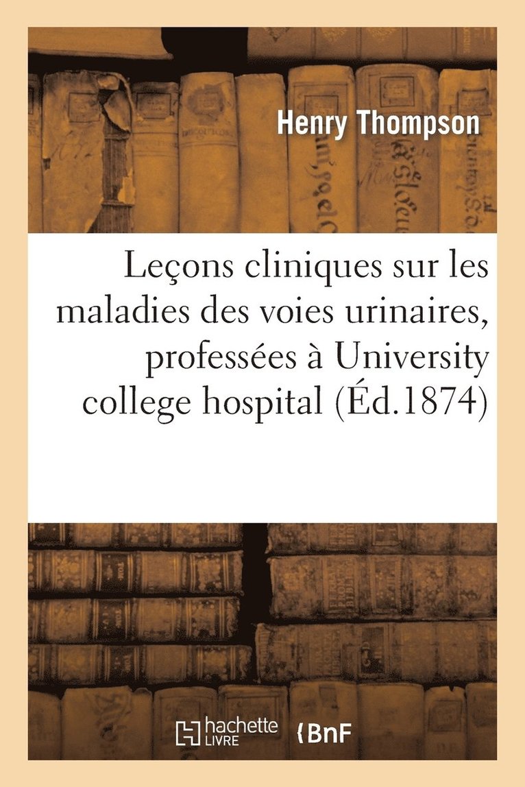 Leons Cliniques Sur Les Maladies Des Voies Urinaires, Professes  'University College Hospital' 1