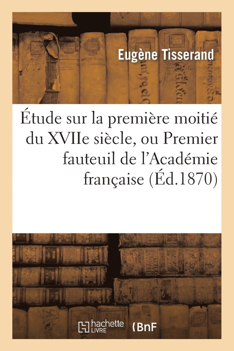 tude Sur La Premire Moiti Du Xviie Sicle, Ou Premier Fauteuil de l'Acadmie Franaise 1