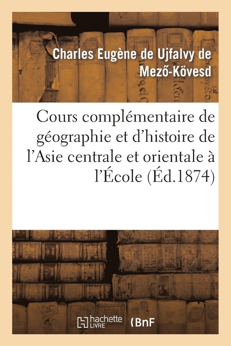 Charles Eugène de Ujfalvy de Mezo-Kövesd, Charles Eugèn de Ujfalvy de Mezo-Kövesd, DE UJFALVY DE MEZ -C - Cours Complémentaire de Géographie Et d'Histoire de l'Asie Centrale Et Orientale À l'École, Häftad