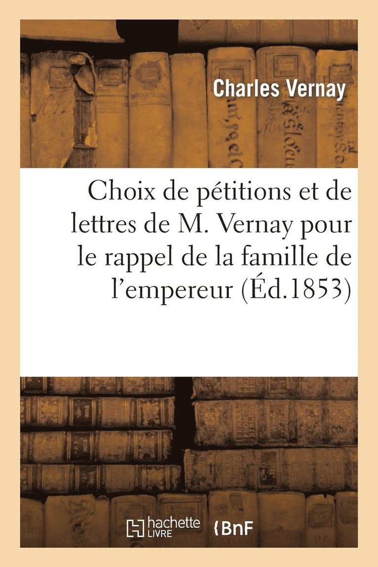 Choix de Petitions Et de Lettres de M. Vernay Pour Le Rappel de la Famille de l'Empereur Napoleon I 1