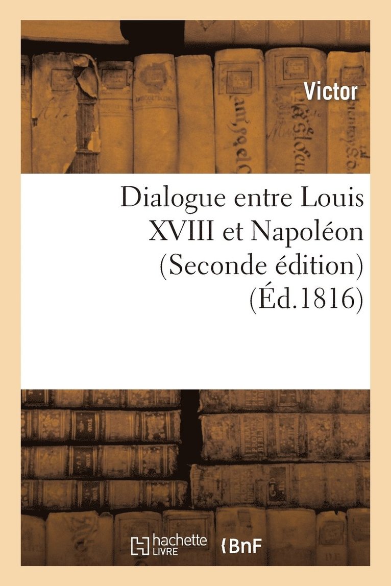 Dialogue Entre Louis XVIII Et Napolon (Seconde dition) 1