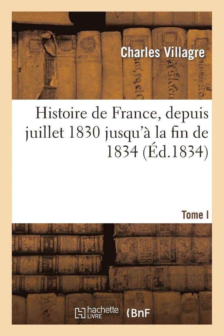 Histoire de France, Depuis Juillet 1830 Jusqu' La Fin de 1834. Tome Ier 1