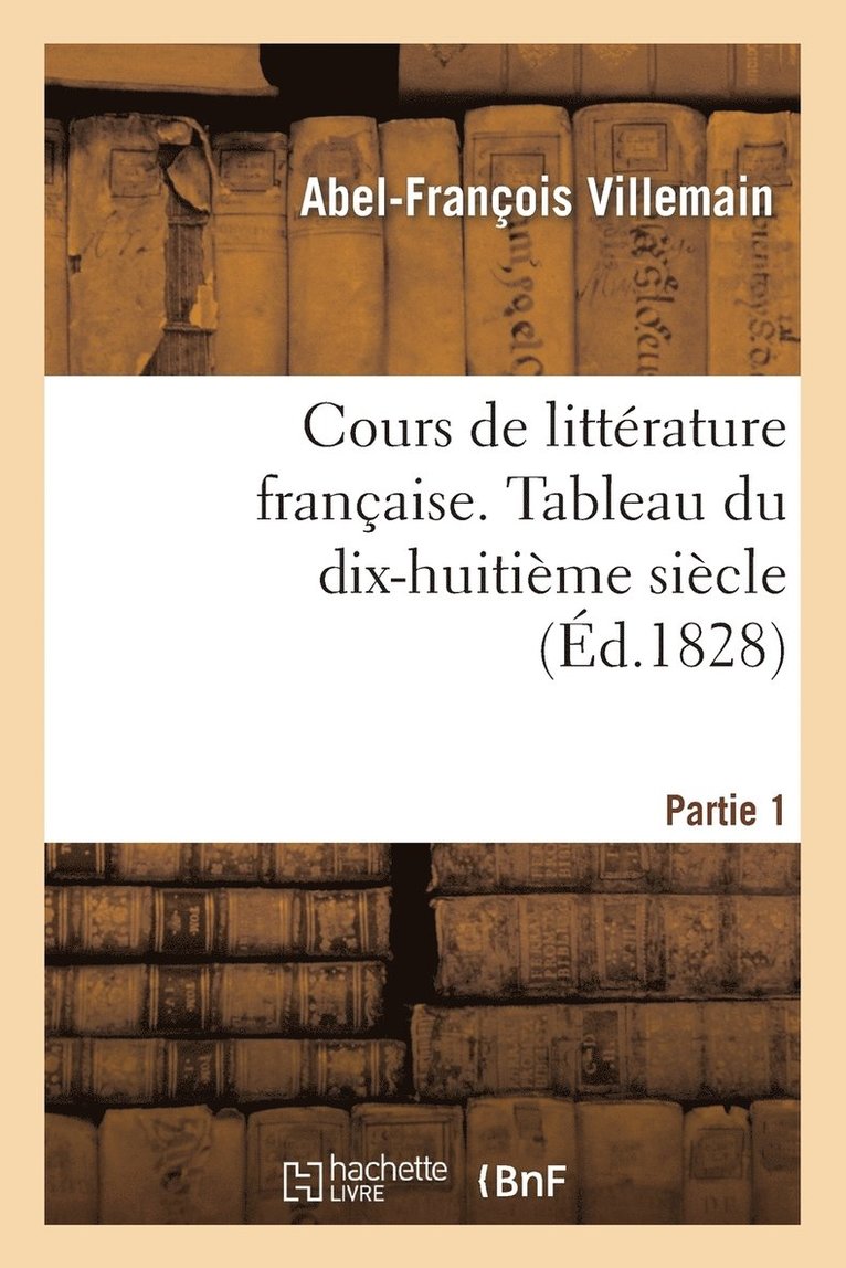 Cours de Littrature Franaise. Tableau Du Dix-Huitime Sicle. 1re Partie T. I 1