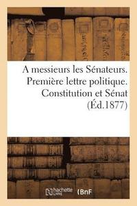 bokomslag A Messieurs Les Snateurs. Premire Lettre Politique. Constitution Et Snat