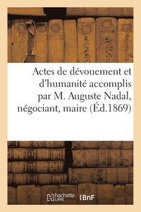 bokomslag Actes de Devouement Et d'Humanite Accomplis Par M. Auguste Nadal, Negociant