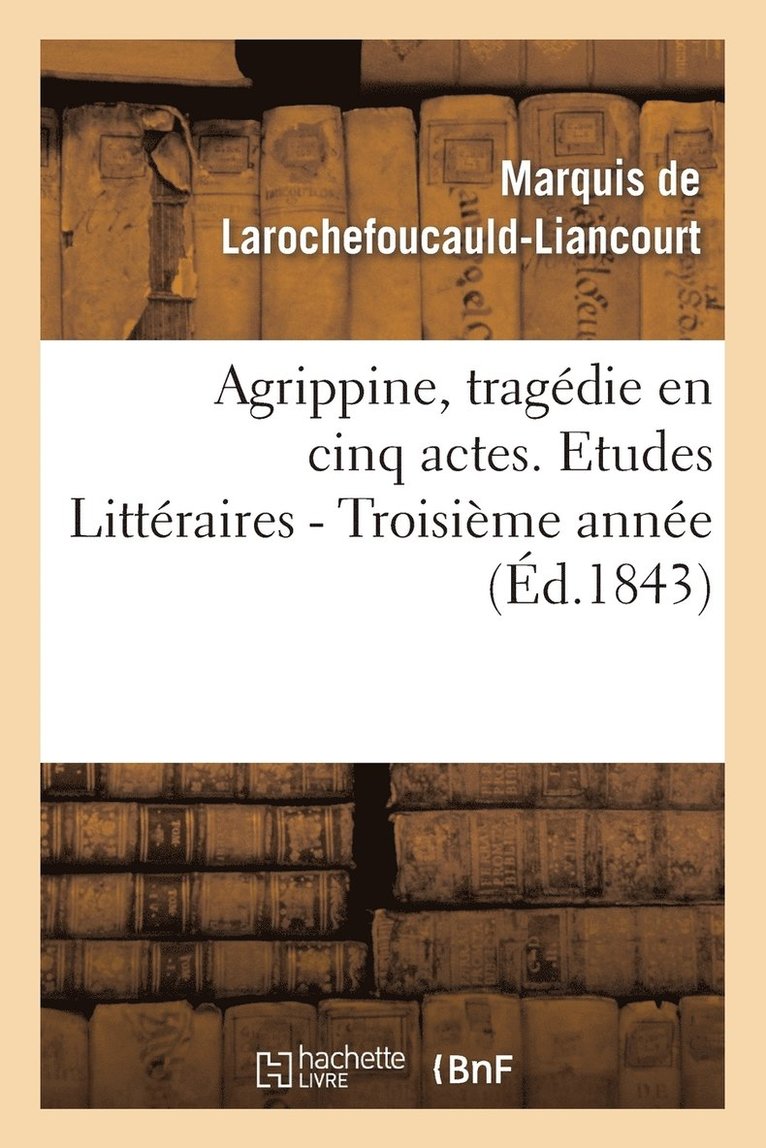 Agrippine, Tragedie En 5 Actes, Par M. Le Mal de la Rochefoucauld-Liancourt. 3e Annee 1