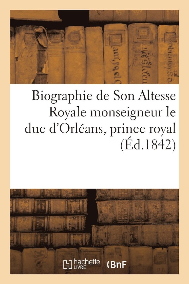Biographie de Son Altesse Royale Monseigneur Le Duc d'Orleans, Prince Royal, Mort Le 13 Juillet 1842 1