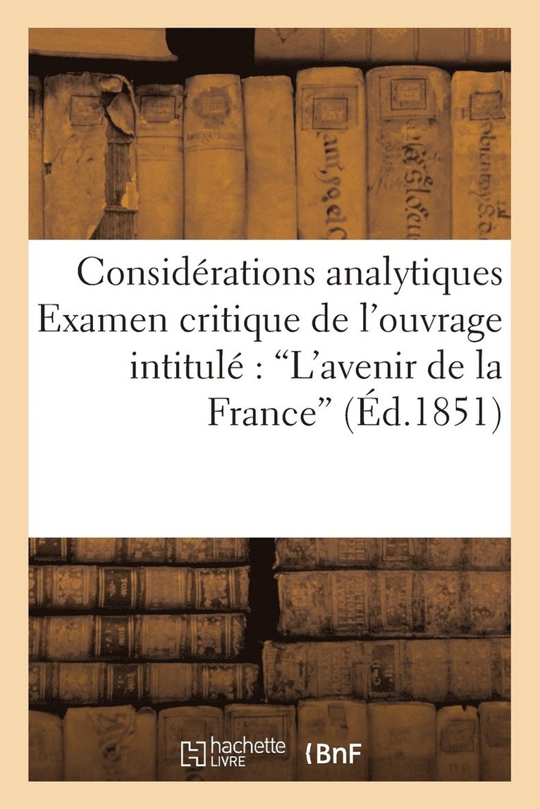 Considrations Analytiques. Examen Critique de l'Ouvrage Intitul 'L'avenir de la France' 1